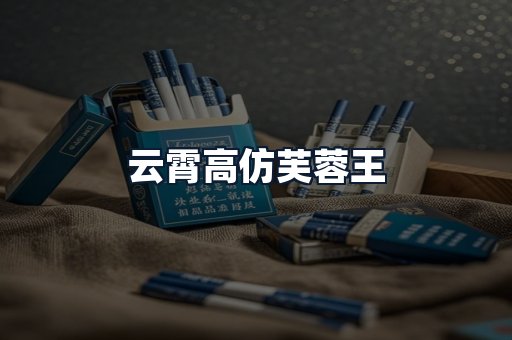 云霄高仿芙蓉王